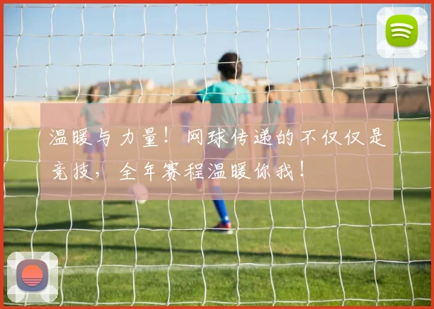 温暖与力量！网球传递的不仅仅是竞技，全年赛程温暖你我！