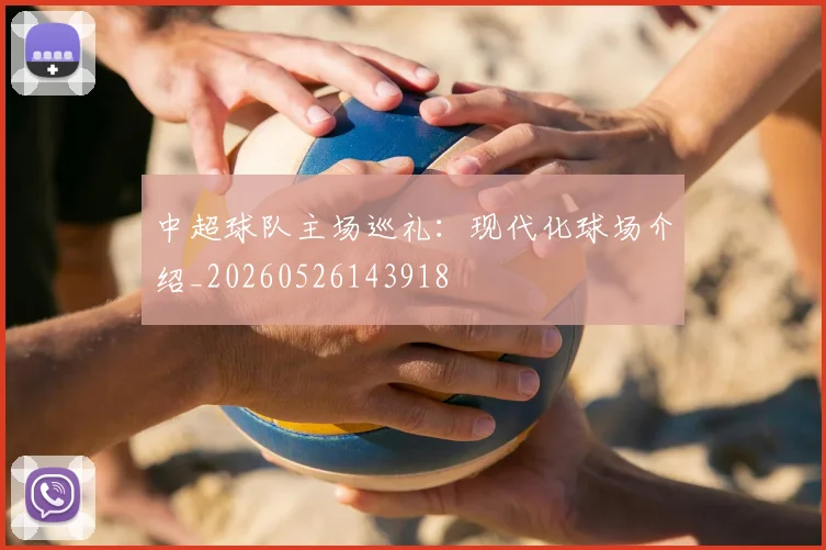 中超球队主场巡礼:现代化球场介绍_20260526143918