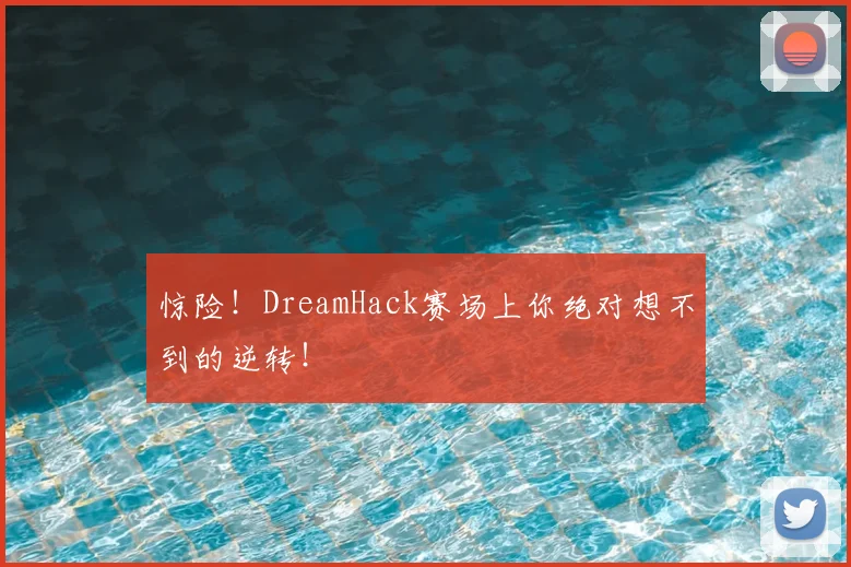 惊险！DreamHack赛场上你绝对想不到的逆转！