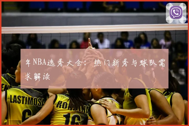 年NBA选秀大会：热门新秀与球队需求解读