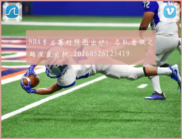 NBA季后赛对阵图出炉：各队晋级之路深度分析_20260526125419