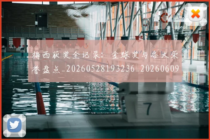 梅西获奖全记录：金球奖与各大荣誉盘点_20260528193236_20260609223730