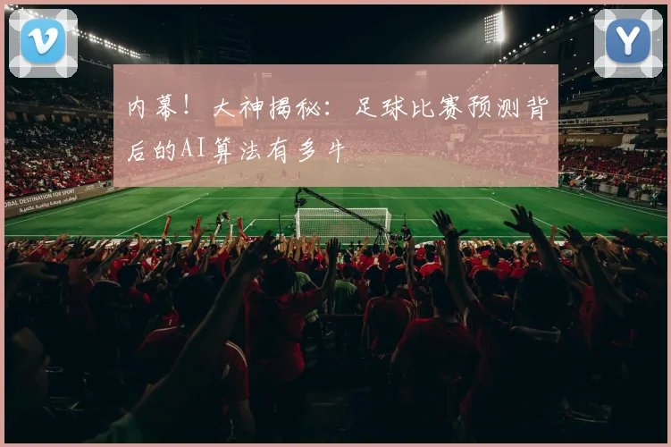 内幕！大神揭秘：足球比赛预测背后的AI算法有多牛