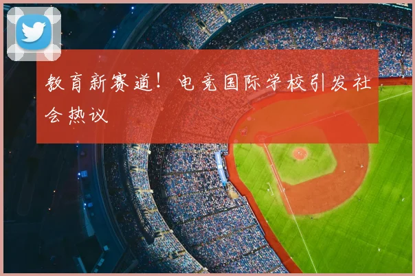 教育新赛道！电竞国际学校引发社会热议