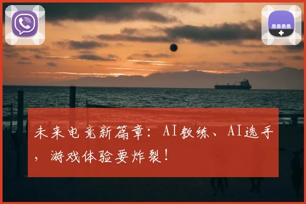 未来电竞新篇章：AI教练、AI选手，游戏体验要炸裂！