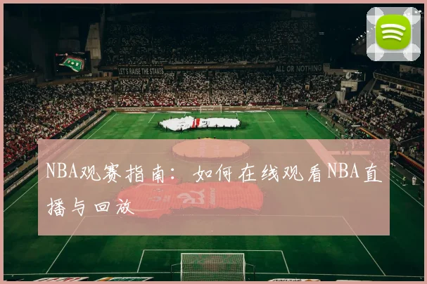 NBA观赛指南:如何在线观看NBA直播与回放