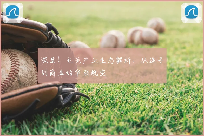 深度！电竞产业生态解析，从选手到商业的华丽蜕变