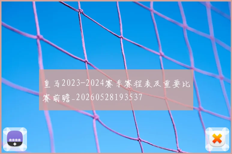 皇马2023-2024赛季赛程表及重要比赛前瞻_20260528193537