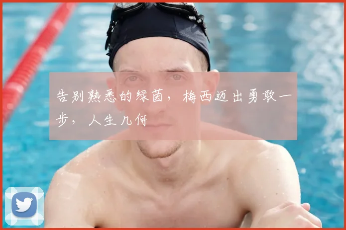告别熟悉的绿茵，梅西迈出勇敢一步，人生几何