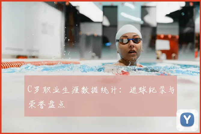 C罗职业生涯数据统计：进球纪录与荣誉盘点