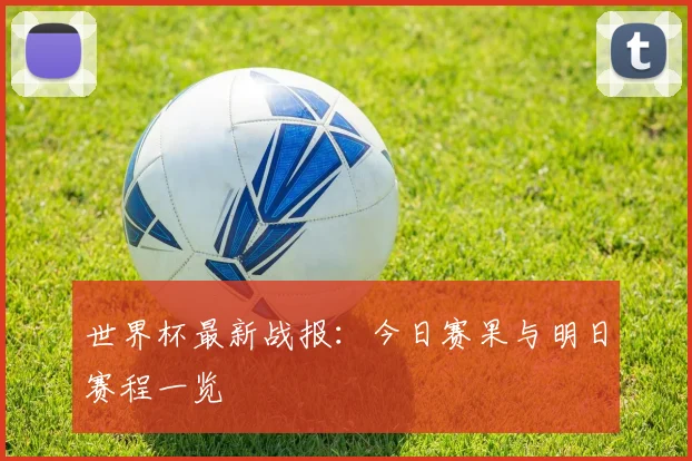 世界杯最新战报：今日赛果与明日赛程一览