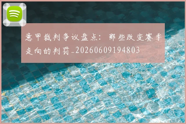 意甲裁判争议盘点:那些改变赛季走向的判罚_20260609194803