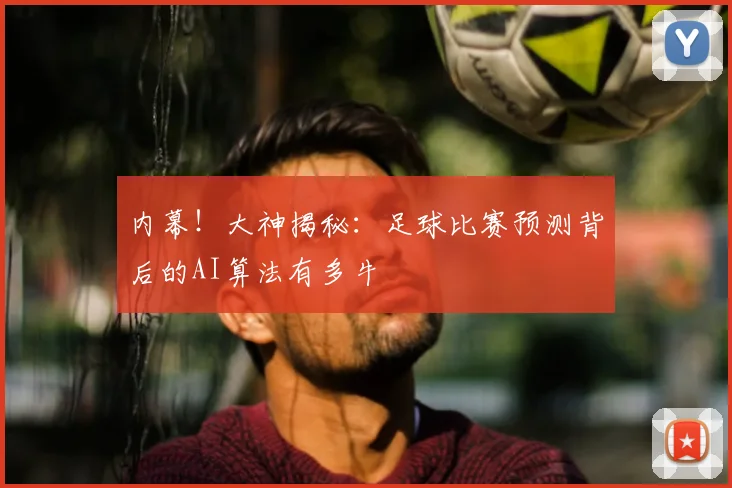 内幕!大神揭秘:足球比赛预测背后的AI算法有多牛