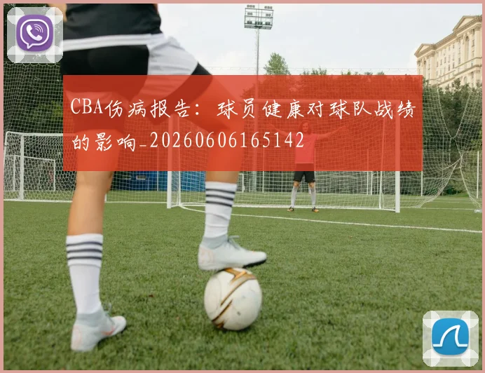 CBA伤病报告：球员健康对球队战绩的影响_20260606165142