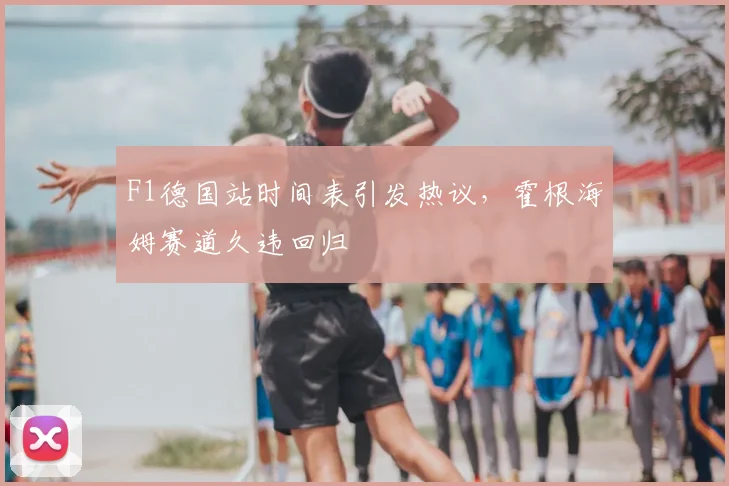 F1德国站时间表引发热议，霍根海姆赛道久违回归