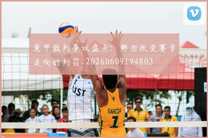 意甲裁判争议盘点：那些改变赛季走向的判罚_20260609194803