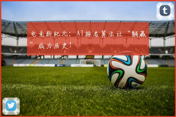 电竞新纪元：AI排名算法让“躺赢”成为历史！