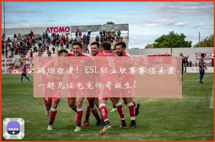硝烟弥漫!ESL职业联赛赛程来袭,一起见证电竞传奇诞生!
