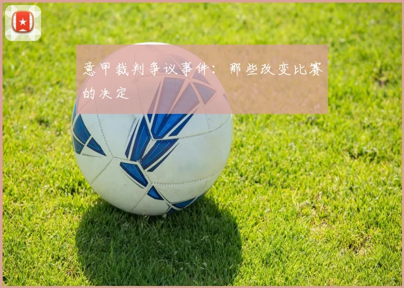 意甲裁判争议事件：那些改变比赛的决定