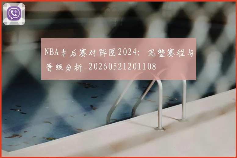 NBA季后赛对阵图2024：完整赛程与晋级分析_20260521201108