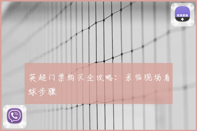 英超门票购买全攻略:亲临现场看球步骤