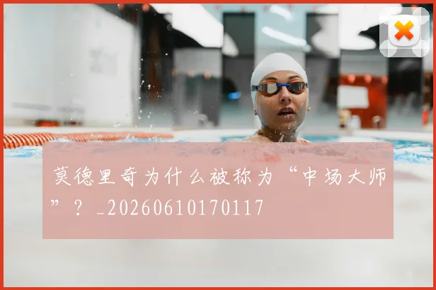 莫德里奇为什么被称为“中场大师”?_20260610170117