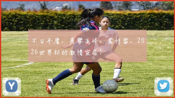 不甘平庸，勇攀高峰，蒙特雷，2026世界杯的激情宣告！