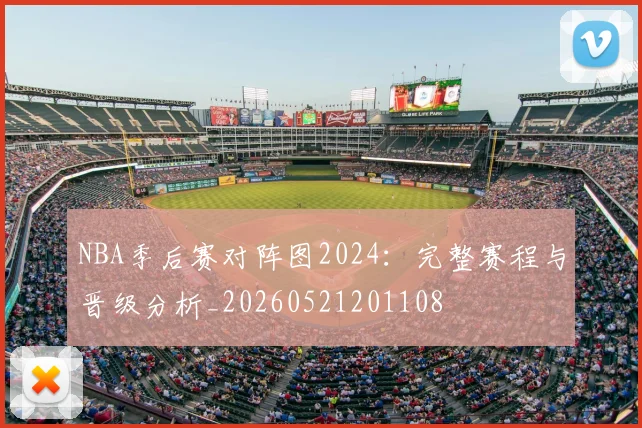 NBA季后赛对阵图2024：完整赛程与晋级分析_20260521201108