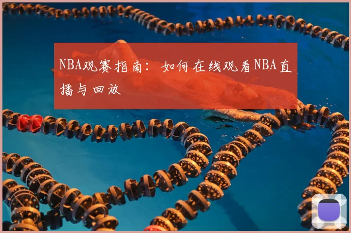 NBA观赛指南:如何在线观看NBA直播与回放