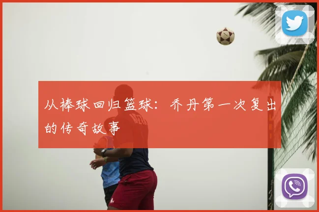 从棒球回归篮球：乔丹第一次复出的传奇故事