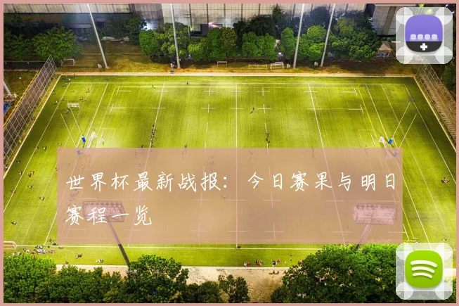 世界杯最新战报：今日赛果与明日赛程一览