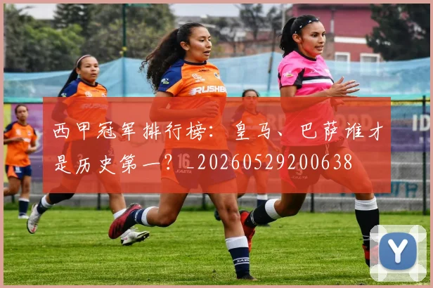 西甲冠军排行榜:皇马、巴萨谁才是历史第一?_20260529200638