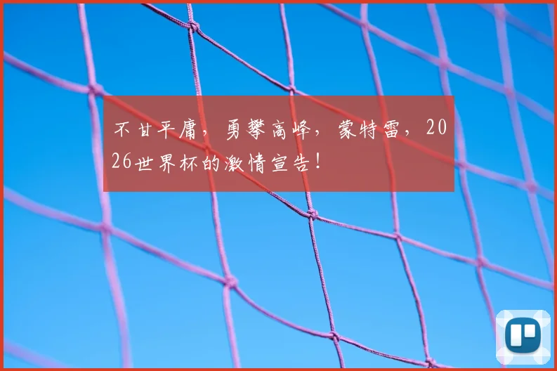 不甘平庸，勇攀高峰，蒙特雷，2026世界杯的激情宣告！
